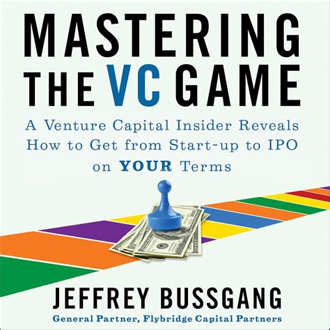 Mastering The Vc Game A Venture Capital Insider Reveals How To Get From Start Up To Ipo On Your Terms