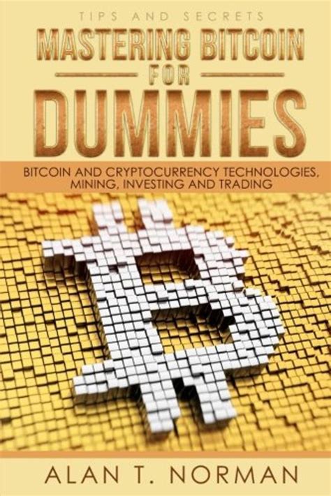 Read Mastering Bitcoin For Dummies Bitcoin And Cryptocurrency Technologies Mining Investing And Trading Bitcoin Book 1 Blockchain Wallet Business 