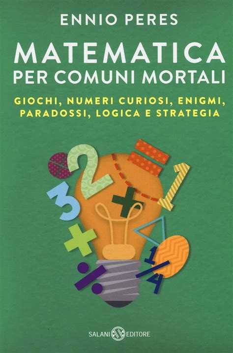 Matematica Per Comuni Mortali Giochi Numeri Curiosi Enigmi Paradossi Logica E Strategia