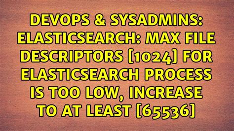 max file descriptors for elasticsearch process is too low