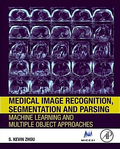 Read Online Medical Image Recognition Segmentation And Parsing Machine Learning And Multiple Object Approaches The Elsevier And Miccai Society Book Series 