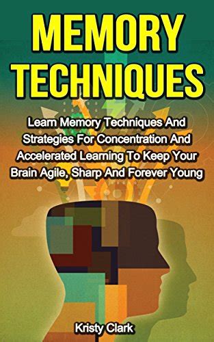 Download Memory Techniques Learn Memory Techniques And Strategies For Concentration And Accelerated Learning To Keep Your Brain Agile Sharp And Forever Young Memory Book Series 3 