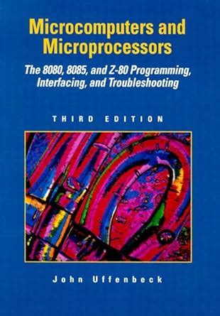 Microcomputers And Microprocessors The 8080 8085 And Z 80 Programming Interfacing And Troubleshooting 3rd Edition