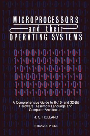 Microprocessors Their Operating Systems A Comprehensive Guide To 8 16 32 Bit Hardware Assembly Language Computer Architecture R C Holland