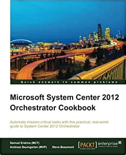 Read Online Microsoft System Center 2012 Orchestrator Cookbook Author Mct Samuel Erskine Aug 2013 