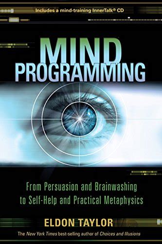 Mind Programming From Persuasion And Brainwashing To Self Help Practical Metaphysics Eldon Taylor