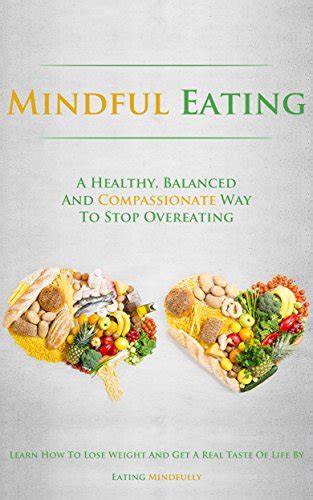 Read Online Mindful Eating A Healthy Balanced And Compassionate Way To Stop Overeating How To Lose Weight And Get A Real Taste Of Life By Eating Mindfully 