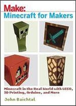 Download Minecraft For Makers Minecraft In The Real World With Lego 3D Printing Arduino And More 