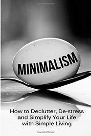 Download Minimalism How To Declutter De Stress And Simplify Your Life With Simple Living 