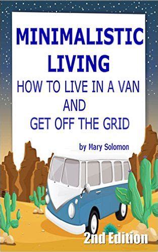 Full Download Minimalist Living How To Live In A Van And Get Off The Grid Simplify Simple Living Off The Grid Minimalism Homesteading Self Sufficency 