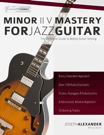 Read Online Minor Ii V Mastery For Jazz Guitar The Definitive Study Guide To Bebop Guitar Soloing Fundamental Changes In Jazz Guitar 