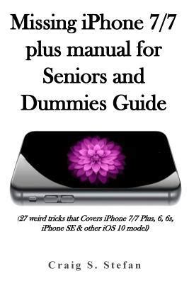 Full Download Missing Iphone 7 7 Plus Manual For Seniors And Dummies Guide 27 Weird Tricks That Covers Iphone 7 7 Plus 6 6S Iphone Se Other Ios 10 Model 