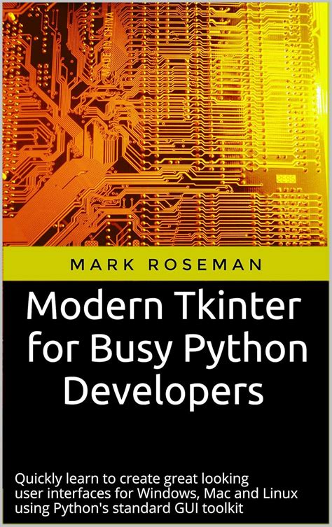 Modern Tkinter For Busy Python Developers Quickly Learn To Create Great Looking Interfaces For Windows Mac And Linux Using Pythons Standard Gui Toolkit