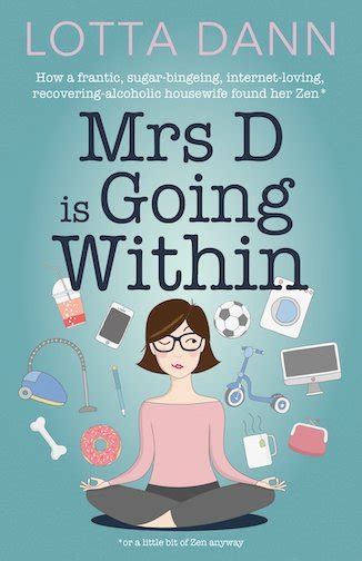 Mrs D Is Going Within: How A Frantic, Sugar Binging, Internet Addicted, Recovering Alcoholic Housewife Found Her Zen