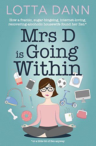 Download Mrs D Is Going Within How A Frantic Sugar Binging Internet Addicted Recovering Alcoholic Housewife Found Her Zen 