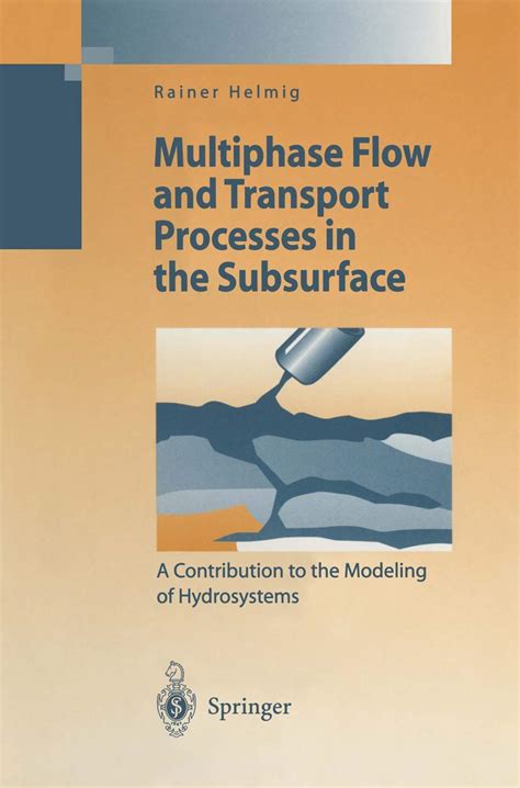Multiphase Flow And Transport Processes In The Subsurface A Contribution To The Modeling Of Hydrosystems Environmental Science And Engineering