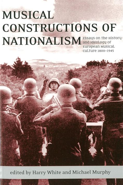 Read Online Musical Constructions Of Nationalism Essays On The History And Ideology Of European Musical Culture 1800 1945 