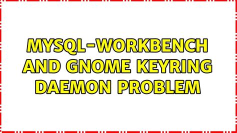 mysql-workbench and Gnome keyring daemon problem - Ask Ubuntu