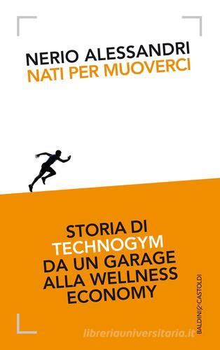 Read Nati Per Muoverci Storia Di Technogym Da Un Garage Alla Wellness Economy 