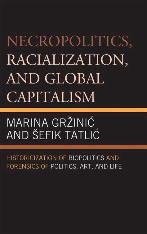 Read Necropolitics Racialization And Global Capitalism Historicization Of Biopolitics And Forensics Of Politics Art And Life By Marina Grzinic 2014 06 04 