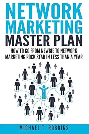 Network Marketing: Master Plan: How To Go From Newbie To Network Marketing Rock Star In Less Than A Year