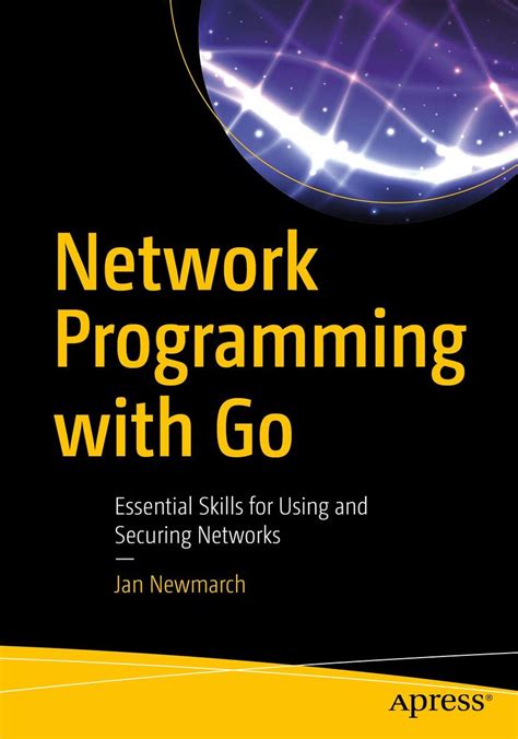 Network Programming With Go Essential Skills For Using And Securing Networks