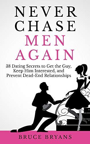 Download Never Chase Men Again 38 Dating Secrets To Get The Guy Keep Him Interested And Prevent Dead End Relationships 