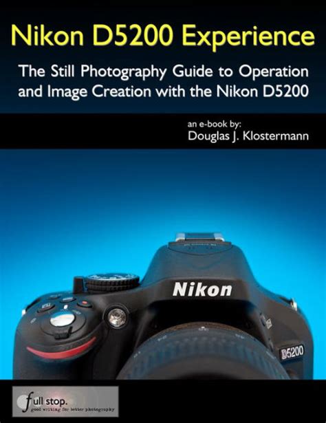Read Online Nikon D5200 Experience The Still Photography Guide To Operation And Image Creation With The Nikon D5200 