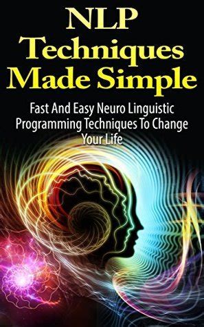 Read Online Nlp Techniques Made Simple Fast And Easy Neuro Linguistic Programming Techniques To Change Your Life 