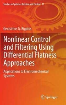 Nonlinear Control And Filtering Using Differential Flatness Approaches Applications To Electromechanical Systems Studies In Systems Decision And Control