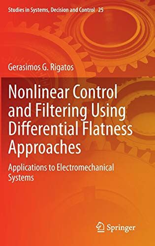 Read Online Nonlinear Control And Filtering Using Differential Flatness Approaches Applications To Electromechanical Systems Studies In Systems Decision And Control 