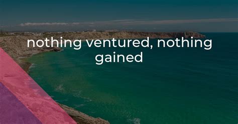 Nothing Ventured Nothing Gained