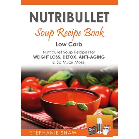 Read Online Nutribullet Soup Recipe Book Low Carb Nutribullet Soup Recipes For Weight Loss Detox Anti Aging So Much More Volume 3 Recipes For A Healthy Life 