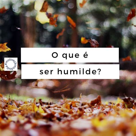 O Que é Ser Humilde