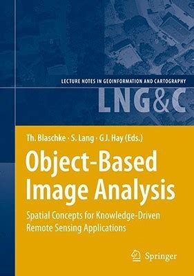 Download Object Based Image Analysis Spatial Concepts For Knowledge Driven Remote Sensing Applications Lecture Notes In Geoinformation And Cartography 