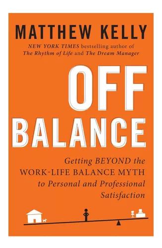 Off Balance Getting Beyond The Work Life Balance Myth To Personal And Professional Satisfaction