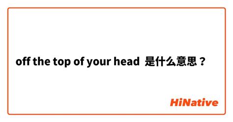 off the top of your head中文, off the top of your head中文意思