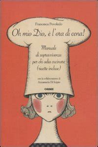 Read Online Oh Mio Dio Lora Di Cena Manuale Di Sopravvivenza Per Chi Odia Cucinare Ricette Incluse 