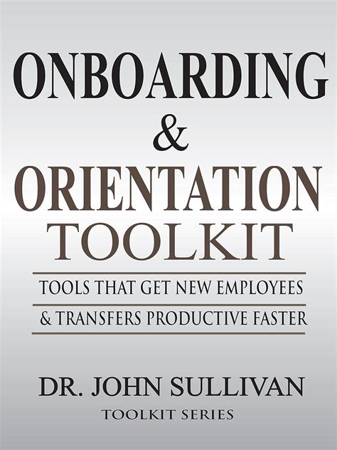 Onboarding And Orientation Toolkit: Tools That Get New Employees And Transfers Productive Faster