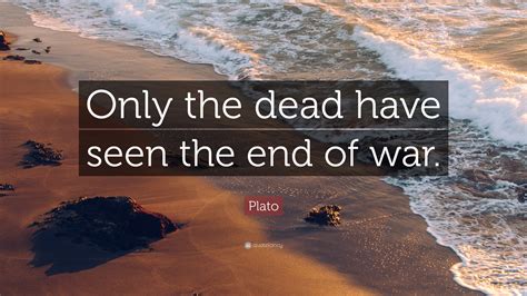 Only The Dead Have Seen The End Of War