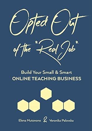 Download Opted Out Of The Real Job Build Your Small And Smart Online Teaching Business 