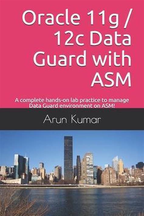 Oracle 11g 12c Data Guard With Asm Lab Practice A Complete Hands On Lab Practice To Manage A Data Guard Environment On Asm