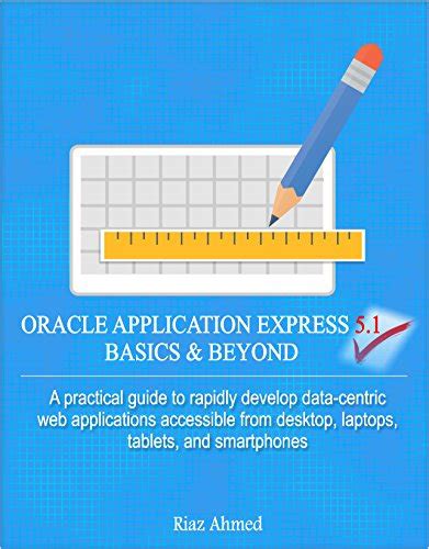 Full Download Oracle Application Express 5 1 Basics Beyond A Practical Guide To Rapidly Develop Data Centric Web Applications Accessible From Desktop Laptops Tablets And Smartphones 