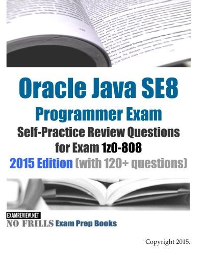 Read Oracle Java Se8 Programmer Exam Self Practice Review Questions For Exam 1Z0 808 2015 Edition With 120 Questions No Frills Exam Prep Books 