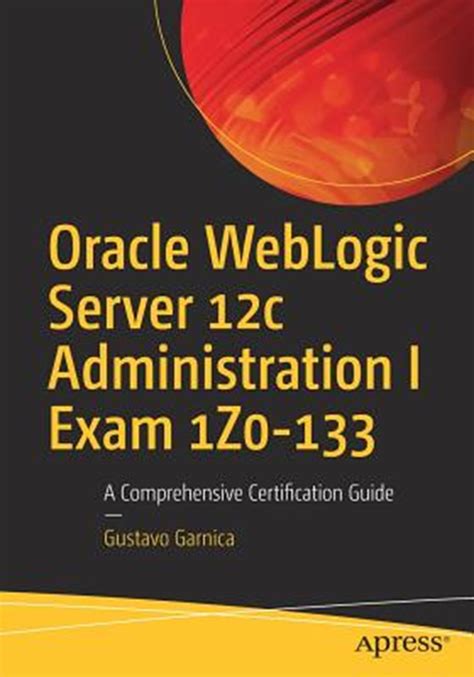 Download Oracle Weblogic Server 12C Administration I Exam 1Z0 133 A Comprehensive Certification Guide 