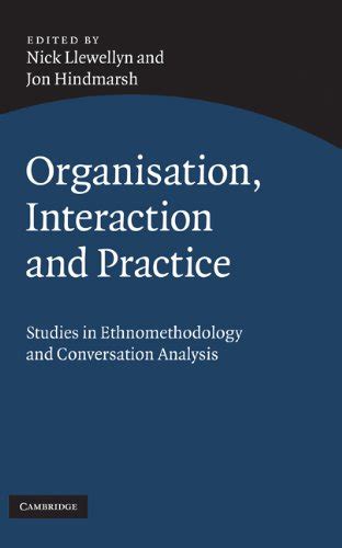 Organisation Interaction And Practice Studies Of Ethnomethodology And Conversation Analysis