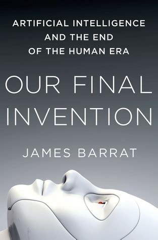 Our Final Invention Artificial Intelligence And The End Of Human Era James Barrat