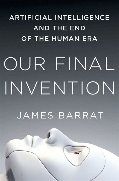 Full Download Our Final Invention Artificial Intelligence And The End Of Human Era James Barrat 