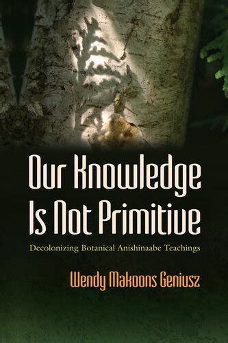 Download Our Knowledge Is Not Primitive Decolonizing Botanical Anishinaabe Teachings 