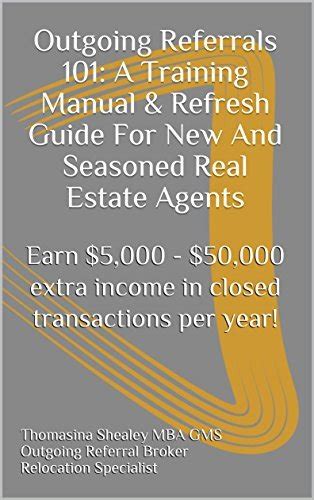 Outgoing Referrals 101 A Training Manual Refresh Guide For New And Seasoned Real Estate Agents Earn 5000 50000 Extra Income In Closed Transactions Per Year